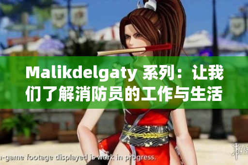 Malikdelgaty 系列：让我们了解消防员的工作与生活