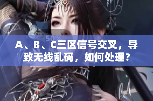 A、B、C三区信号交叉，导致无线乱码，如何处理？