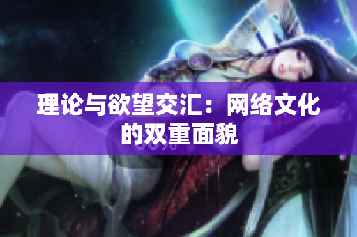 理论与欲望交汇：网络文化的双重面貌