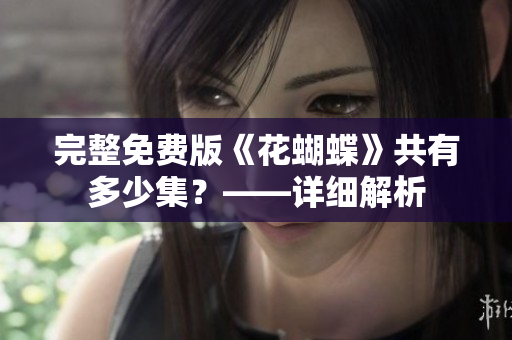 完整免费版《花蝴蝶》共有多少集？——详细解析