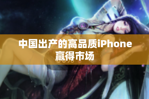 中国出产的高品质iPhone赢得市场