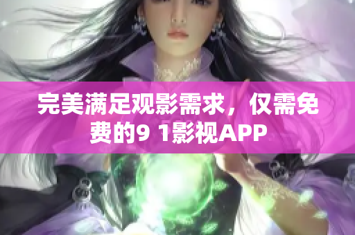 完美满足观影需求，仅需免费的9 1影视APP