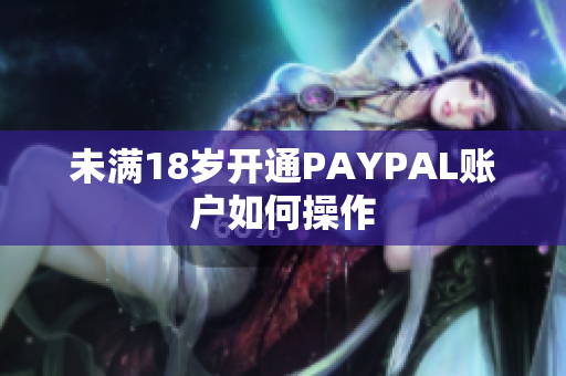 未满18岁开通PAYPAL账户如何操作
