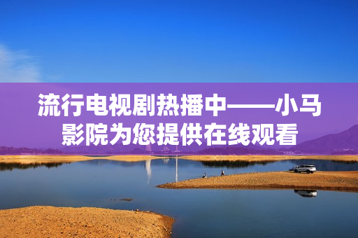 流行电视剧热播中——小马影院为您提供在线观看