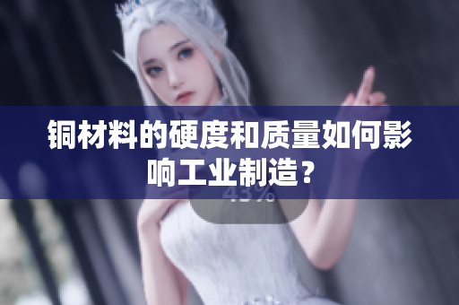 铜材料的硬度和质量如何影响工业制造？