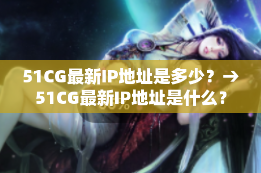 51CG最新IP地址是多少？→51CG最新IP地址是什么？