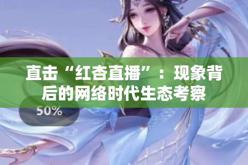 直击“红杏直播”：现象背后的网络时代生态考察