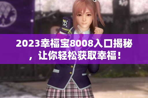 2023幸福宝8008入口揭秘，让你轻松获取幸福！