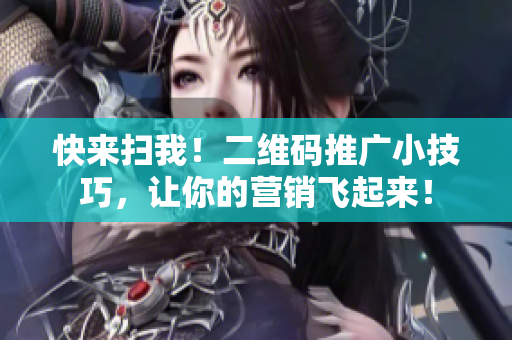 快来扫我！二维码推广小技巧，让你的营销飞起来！