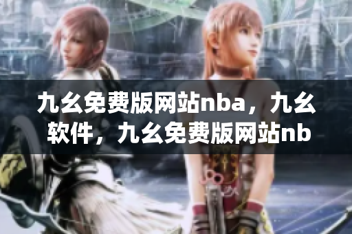 九幺免费版网站nba，九幺 软件，九幺免费版网站nba下载，九幺 软件下载，九幺免费版下载----pWKEpHVk4Ztf