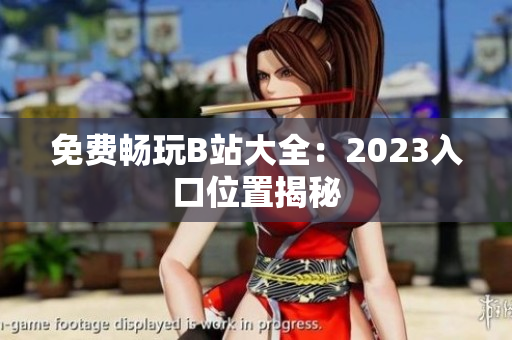 免费畅玩B站大全：2023入口位置揭秘