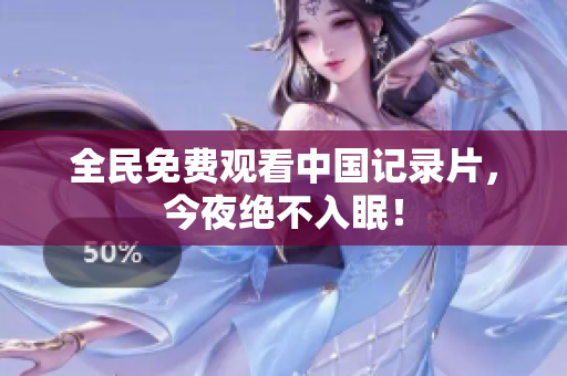 全民免费观看中国记录片，今夜绝不入眠！