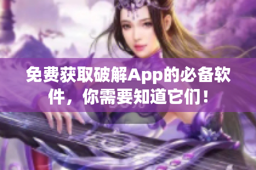 免费获取破解App的必备软件，你需要知道它们！