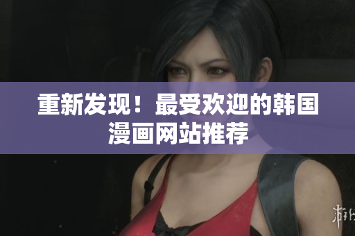 重新发现！最受欢迎的韩国漫画网站推荐