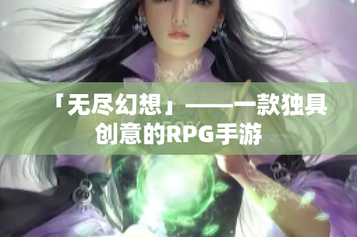 「无尽幻想」——一款独具创意的RPG手游