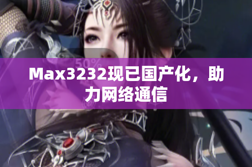 Max3232现已国产化，助力网络通信
