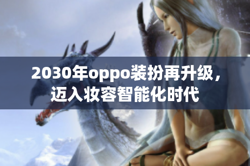 2030年oppo装扮再升级，迈入妆容智能化时代