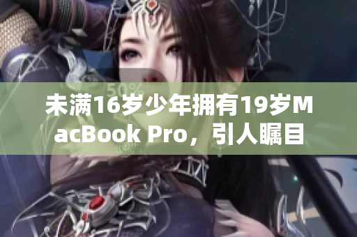 未满16岁少年拥有19岁MacBook Pro，引人瞩目