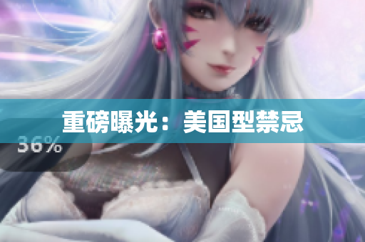 重磅曝光：美国型禁忌