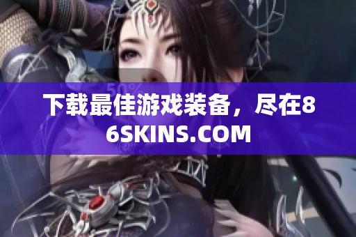 下载最佳游戏装备，尽在86SKINS.COM