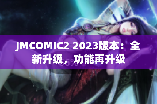 JMCOMIC2 2023版本：全新升级，功能再升级