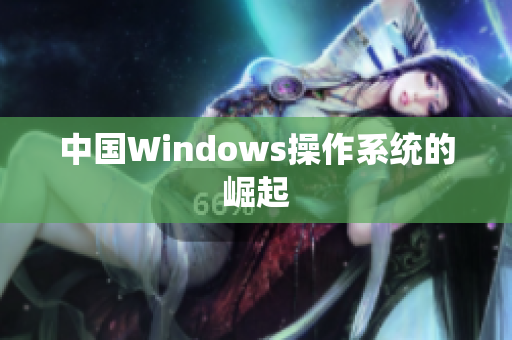 中国Windows操作系统的崛起