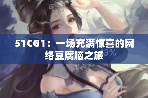 51CG1：一场充满惊喜的网络豆腐脑之旅