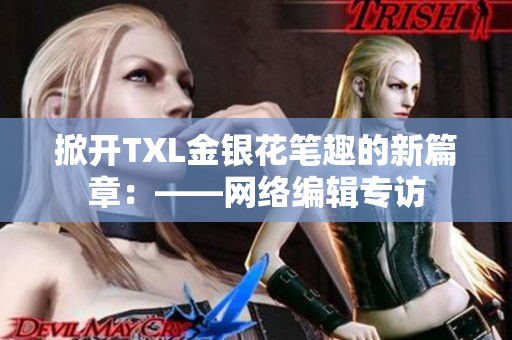 掀开TXL金银花笔趣的新篇章：——网络编辑专访