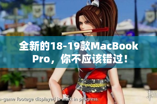 全新的18-19款MacBook Pro，你不应该错过！