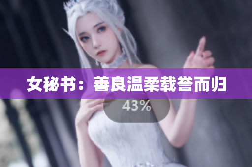 女秘书：善良温柔载誉而归