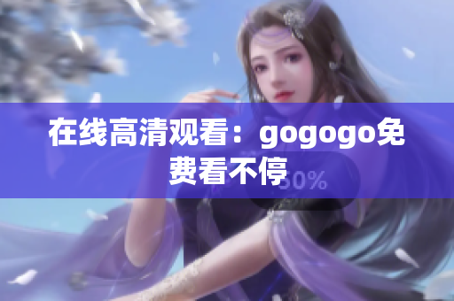在线高清观看：gogogo免费看不停