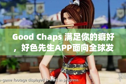 Good Chaps 满足你的癖好，好色先生APP面向全球发布