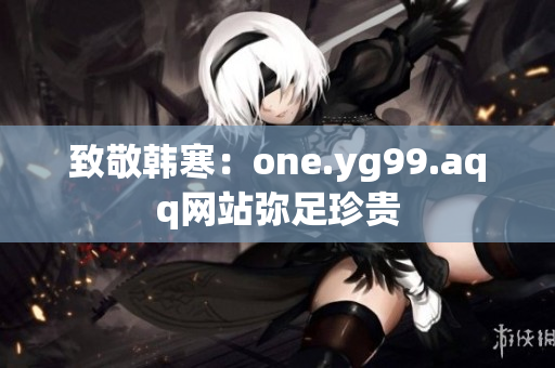 致敬韩寒：one.yg99.aqq网站弥足珍贵