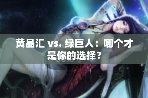 黄品汇 vs. 绿巨人：哪个才是你的选择？