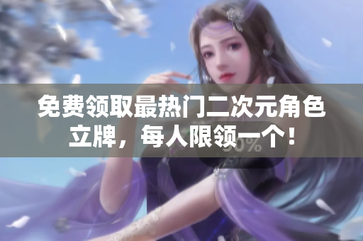 免费领取最热门二次元角色立牌，每人限领一个！