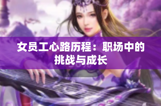 女员工心路历程：职场中的挑战与成长