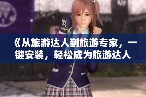《从旅游达人到旅游专家，一键安装，轻松成为旅游达人》