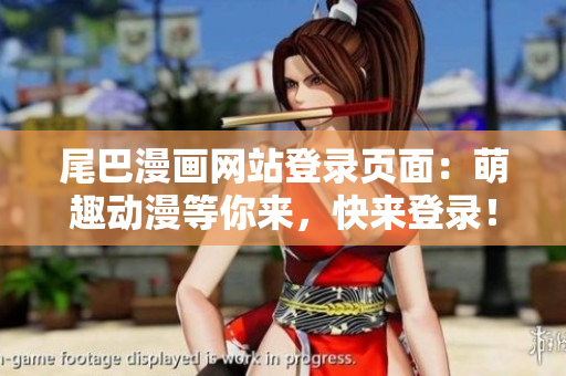 尾巴漫画网站登录页面：萌趣动漫等你来，快来登录！
