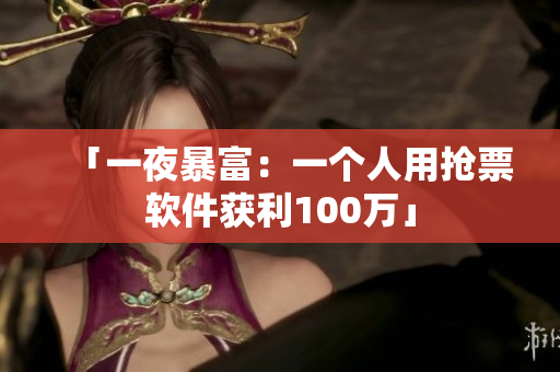 「一夜暴富：一个人用抢票软件获利100万」