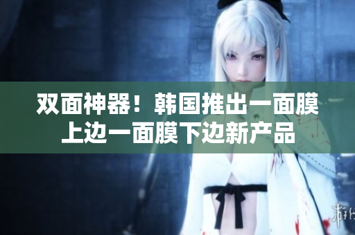 双面神器！韩国推出一面膜上边一面膜下边新产品