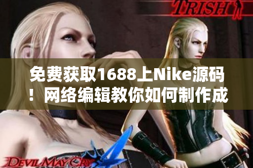 免费获取1688上Nike源码！网络编辑教你如何制作成品网站