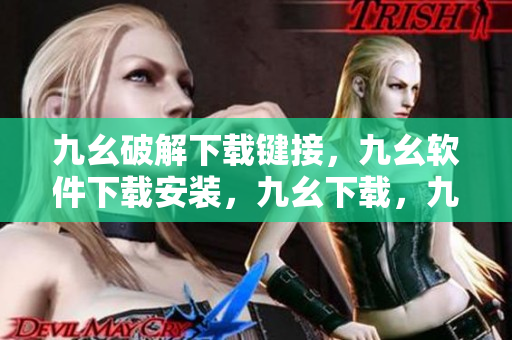 九幺破解下载键接，九幺软件下载安装，九幺下载，九幺免费版下载安装，九幺免费版网站nba----mu5whDQzacIH