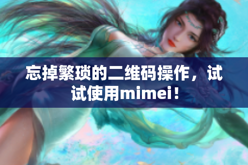 忘掉繁琐的二维码操作，试试使用mimei！