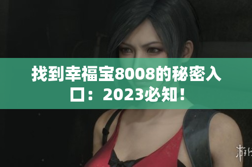 找到幸福宝8008的秘密入口：2023必知！
