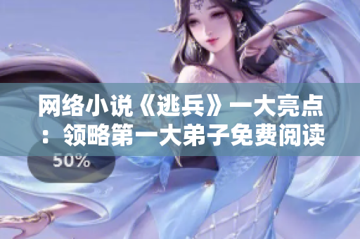网络小说《逃兵》一大亮点：领略第一大弟子免费阅读福利！