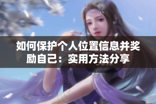 如何保护个人位置信息并奖励自己：实用方法分享
