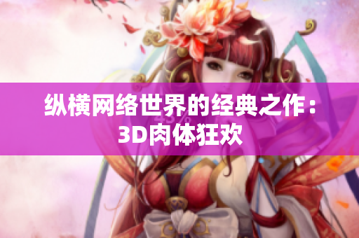 纵横网络世界的经典之作：3D肉体狂欢