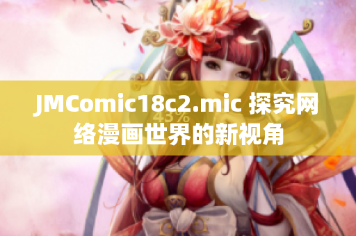 JMComic18c2.mic 探究网络漫画世界的新视角