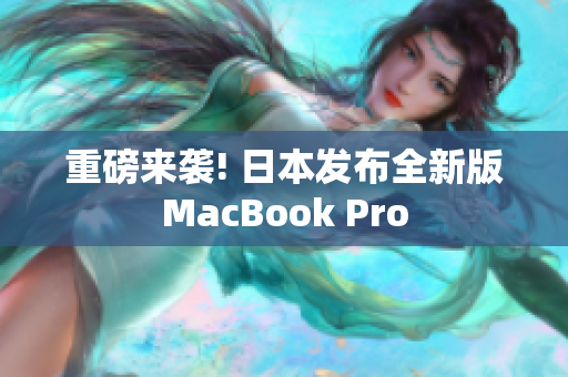 重磅来袭! 日本发布全新版MacBook Pro