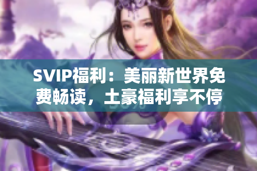 SVIP福利：美丽新世界免费畅读，土豪福利享不停